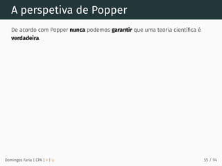 A perspetiva de Popper
De acordo com Popper nunca podemos garantir que uma teoria cientíﬁca é
verdadeira.
Domingos Faria | CPA | # | φ 55 / 94
 