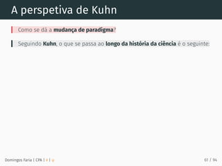 A perspetiva de Kuhn
Como se dá a mudança de paradigma?
Seguindo Kuhn, o que se passa ao longo da história da ciência é o seguinte:
Domingos Faria | CPA | # | φ 61 / 94
 