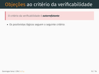 Objeções ao critério da veriﬁcabilidade
O critério da veriﬁcabilidade é autorrefutante:
Os positivistas lógicos seguem o seguinte critério:
Domingos Faria | CPA | # | φ 16 / 94
 