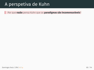 A perspetiva de Kuhn
Por que razão pensa Kuhn que os paradigmas são incomensuráveis?
Domingos Faria | CPA | # | φ 68 / 94
 