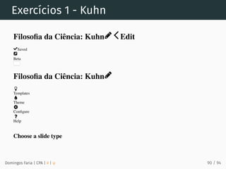 Exercícios 1 - Kuhn
Domingos Faria | CPA | # | φ
Filosoﬁa da Ciência: Kuhn Edit
Saved
Beta
Filosoﬁa da Ciência: Kuhn
Templates
Theme
Conﬁgure
Help
Choose a slide type
90 / 94
 