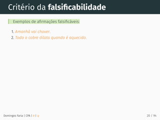 Critério da falsiﬁcabilidade
Exemplos de aﬁrmações falsiﬁcáveis:
1. Amanhã vai chover.
2. Todo o cobre dilata quando é aquecido.
Domingos Faria | CPA | # | φ 20 / 94
 