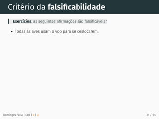 Critério da falsiﬁcabilidade
Exercícios: as seguintes aﬁrmações são falsiﬁcáveis?
Todas as aves usam o voo para se deslocarem.
Domingos Faria | CPA | # | φ 21 / 94
 