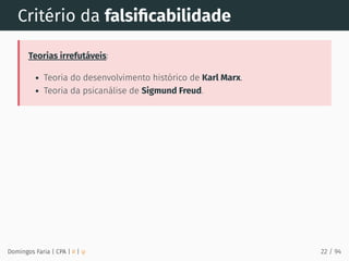 Critério da falsiﬁcabilidade
Teorias irrefutáveis:
Teoria do desenvolvimento histórico de Karl Marx.
Teoria da psicanálise de Sigmund Freud.
Domingos Faria | CPA | # | φ 22 / 94
 