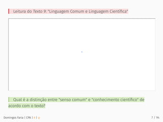 Leitura do Texto 9: "Linguagem Comum e Linguagem Cientíﬁca"
Qual é a distinção entre "senso comum" e "conhecimento cientíﬁco" de
acordo com o texto?
Domingos Faria | CPA | # | φ 7 / 94
 