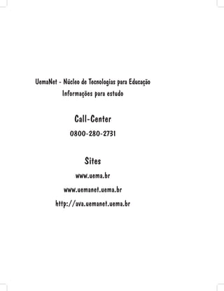 UemaNet - Núcleo de Tecnologias para Educação
Informações para estudo
Call-Center
0800-280-2731
Sites
www.uema.br
www.uemanet.uema.br
http://ava.uemanet.uema.br
 