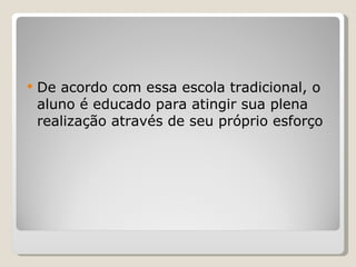 De acordo com essa escola tradicional, o aluno é educado para atingir sua plena realização através de seu próprio esforço 