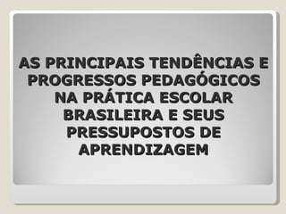 AS PRINCIPAIS TENDÊNCIAS E PROGRESSOS PEDAGÓGICOS NA PRÁTICA ESCOLAR BRASILEIRA E SEUS PRESSUPOSTOS DE APRENDIZAGEM 
