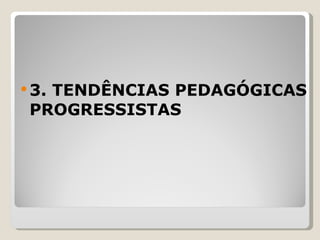 3. TENDÊNCIAS PEDAGÓGICAS PROGRESSISTAS   
