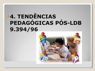 4. TENDÊNCIAS PEDAGÓGICAS PÓS-LDB 9.394/96 
