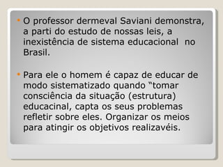 <ul><li>O professor dermeval Saviani demonstra, a parti do estudo de nossas leis, a inexistência de sistema educacional  n...