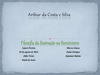 Arthur da Costa e Silva 
Laura Pereira 
05 de agosto de 2014 
Júlio Victor 
Paula de Jesus 
Marcos Sousa 
Paulo Enrique 
Eguimar Batista 
 