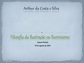 Arthur da Costa e Silva 
Laura Pereira 
05 de agosto de 2014 
 
