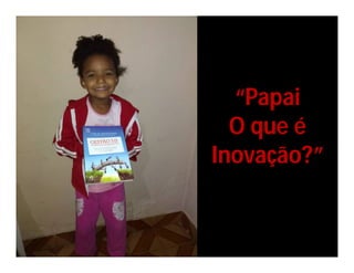 “Papai
O que é
Inovação?”
 