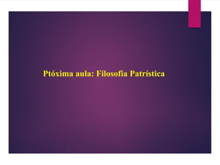 Ptóxima aula: Filosofia Patrística
 