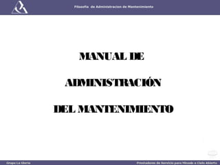 Filosofia de Administracion de Mantenimiento




        MANUAL DE
              
      ADMINISTRACIÓN
              
 
    DEL MANTENIMIENTO
 