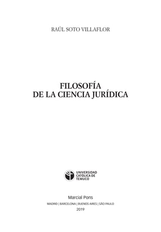 RAÚL SOTO VILLAFLOR
FILOSOFÍA
DE LA CIENCIA JURÍDICA
Marcial Pons
MADRID | BARCELONA | BUENOS AIRES | SÃO PAULO
2019
 