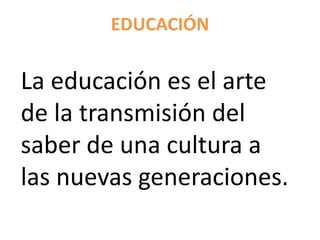 EDUCACIÓN


La educación es el arte
de la transmisión del
saber de una cultura a
las nuevas generaciones.
 