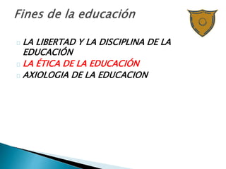 LA LIBERTAD Y LA DISCIPLINA DE LA
EDUCACIÓN
LA ÉTICA DE LA EDUCACIÓN
AXIOLOGIA DE LA EDUCACION
 