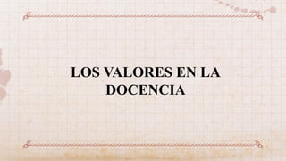 LOS VALORES EN LA
DOCENCIA
 