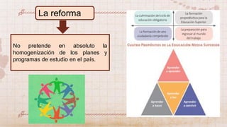 La reforma
No pretende en absoluto la
homogenización de los planes y
programas de estudio en el país.
 