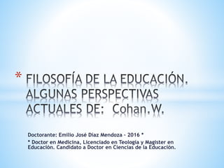 Doctorante: Emilio José Díaz Mendoza – 2016 *
* Doctor en Medicina, Licenciado en Teología y Magister en
Educación. Candidato a Doctor en Ciencias de la Educación.
*
 