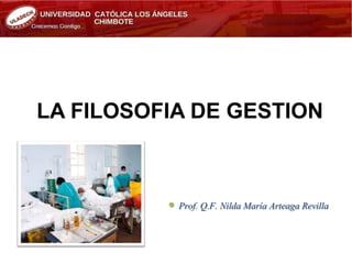 LA FILOSOFIA DE GESTION
 Prof. Q.F. Nilda María Arteaga Revilla
 