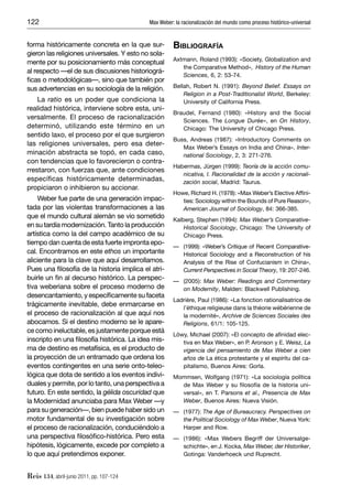 122                                         Max Weber: la racionalización del mundo como proceso histórico-universal


forma históricamente concreta en la que sur-          BIBLIOGRAFÍA
gieron las religiones universales. Y esto no sola-
                                                      Axtmann, Roland (1993): «Society, Globalization and
mente por su posicionamiento más conceptual
                                                         the Comparative Method», History of the Human
al respecto —el de sus discusiones historiográ-
                                                         Sciences, 6, 2: 53-74.
ﬁcas o metodológicas—, sino que también por
sus advertencias en su sociología de la religión.     Bellah, Robert N. (1991): Beyond Belief. Essays on
                                                          Religion in a Post-Traditionalist World, Berkeley:
    La ratio es un poder que condiciona la                University of California Press.
realidad histórica, interviene sobre esta, uni-
                                                      Braudel, Fernand (1980): «History and the Social
versalmente. El proceso de racionalización               Sciences. The Longue Durée», en On History,
determinó, utilizando este término en un                 Chicago: The University of Chicago Press.
sentido laxo, el proceso por el que surgieron
                                                      Buss, Andreas (1987): «Introductory Comments on
las religiones universales, pero esa deter-
                                                         Max Weber’s Essays on India and China», Inter-
minación abstracta se topó, en cada caso,                national Sociology, 2, 3: 271-276.
con tendencias que lo favorecieron o contra-
                                                      Habermas, Jürgen (1999): Teoría de la acción comu-
rrestaron, con fuerzas que, ante condiciones
                                                         nicativa, I. Racionalidad de la acción y racionali-
especíﬁcas históricamente determinadas,                  zación social, Madrid: Taurus.
propiciaron o inhibieron su accionar.
                                                      Howe, Richard H. (1978): «Max Weber’s Elective Afﬁni-
    Weber fue parte de una generación impac-             ties: Sociology within the Bounds of Pure Reason»,
tada por las violentas transformaciones a las            American Journal of Sociology, 84: 366-385.
que el mundo cultural alemán se vio sometido          Kalberg, Stephen (1994): Max Weber’s Comparative-
en su tardía modernización. Tanto la producción           Historical Sociology, Chicago: The University of
artística como la del campo académico de su               Chicago Press.
tiempo dan cuenta de esta fuerte impronta epo-
                                                      — (1999): «Weber’s Critique of Recent Comparative-
cal. Encontramos en este ethos un importante            Historical Sociology and a Reconstruction of his
aliciente para la clave que aquí desarrollamos.         Analysis of the Rise of Confucianism in China»,
Pues una ﬁlosofía de la historia implica el atri-       Current Perspectives in Social Theory, 19: 207-246.
buirle un ﬁn al decurso histórico. La perspec-        — (2005): Max Weber: Readings and Commentary
tiva weberiana sobre el proceso moderno de              on Modernity, Malden: Blackwell Publishing.
desencantamiento, y especíﬁcamente su faceta
                                                      Ladrière, Paul (1986): «La fonction rationalisatrice de
trágicamente inevitable, debe enmarcarse en              l’éthique religieuse dans la théorie wébérienne de
el proceso de racionalización al que aquí nos            la modernité», Archive de Sciences Sociales des
abocamos. Si el destino moderno se le apare-             Religions, 61/1: 105-125.
ce como ineluctable, es justamente porque está
                                                      Löwy, Michael (2007): «El concepto de aﬁnidad elec-
inscripto en una ﬁlosofía histórica. La idea mis-        tiva en Max Weber», en P. Aronson y E. Weisz, La
ma de destino es metafísica, es el producto de           vigencia del pensamiento de Max Weber a cien
la proyección de un entramado que ordena los             años de La ética protestante y el espíritu del ca-
eventos contingentes en una serie onto-teleo-            pitalismo, Buenos Aires: Gorla.
lógica que dota de sentido a los eventos indivi-      Mommsen, Wolfgang (1971): «La sociología política
duales y permite, por lo tanto, una perspectiva a       de Max Weber y su ﬁlosofía de la historia uni-
futuro. En este sentido, la gélida oscuridad que        versal», en T. Parsons et al., Presencia de Max
la Modernidad anunciaba para Max Weber —y               Weber, Buenos Aires: Nueva Visión.
para su generación—, bien puede haber sido un         — (1977): The Age of Bureaucracy. Perspectives on
motor fundamental de su investigación sobre             the Political Sociology of Max Weber, Nueva York:
el proceso de racionalización, conduciéndolo a          Harper and Row.
una perspectiva ﬁlosóﬁco-histórica. Pero esta         — (1986): «Max Webers Begriff der Universalge-
hipótesis, lógicamente, excede por completo a           schichte», en J. Kocka, Max Weber, der Historiker,
lo que aquí pretendimos exponer.                        Gotinga: Vanderhoeck und Ruprecht.


Reis 134, abril-junio 2011, pp. 107-124
 