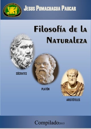 JESUS POMACHAGUA PAUCAR
FILOSOFÍA DE LA NATURALEZA
Compilado2015
SÓCRATES
PLATÓN
ARISTÓTELES
 