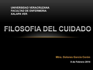 Mtra. Dolores García Cerón
8 de Febrero 2014
UNIVERSIDAD VERACRUZANA
FACULTAD DE ENFERMERIA
XALAPA VER.
 
