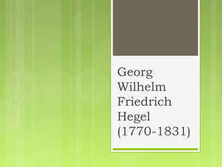 Georg
Wilhelm
Friedrich
Hegel
(1770-1831)
 