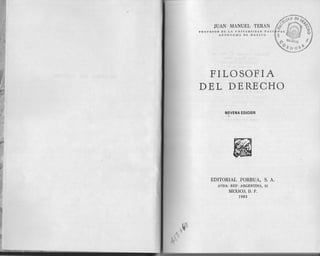 ./
/
11
I~
~
~~
M""
 y
Q 
JUAN MANUEL TERAN
PROFESOR DE LA UNIVERSIDAD NACI
AUTONOMA DE MEXICO
FILOSOFIA
DEL DERECHO
NOVENAEDICION
iI
EDITORIALPORRUA,S. A.
AVDA.REP. ARGENTINA, 15
MEXICO, D. F.
1983
 