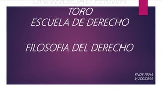 FILOSOFIA DEL DERECHO
ENDY PEÑA
V-20010854
UNIVERSIDAD FERMIN
TORO
ESCUELA DE DERECHO
 