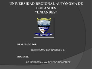 UNIVERSIDAD REGIONAL AUTÓNOMA DE 
LOS ANDES 
“UNIANDES” 
REALIZADO POR: 
BERTHA MARLEY CASTILLO S. 
DOCENTE: 
AB. SEBASTIÁN VALDIVIESO GONZÁLEZ 
 
