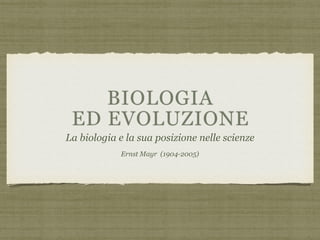 BIOLOGIA
ED EVOLUZIONE
La biologia e la sua posizione nelle scienze
Ernst Mayr (1904-2005)
 