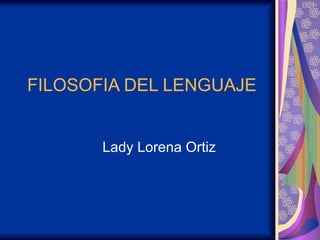 FILOSOFIA DEL LENGUAJE Lady Lorena Ortiz 