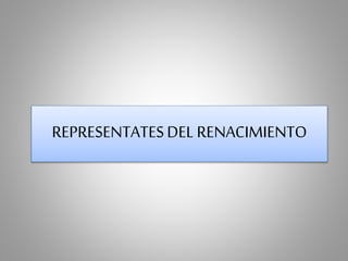 REPRESENTATES DEL RENACIMIENTO 
 