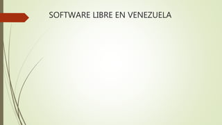 SOFTWARE LIBRE EN VENEZUELA
 