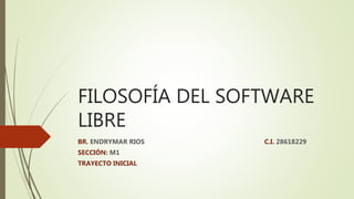 FILOSOFÍA DEL SOFTWARE
LIBRE
BR. ENDRYMAR RIOS C.I. 28618229
SECCIÓN: M1
TRAYECTO INICIAL
 