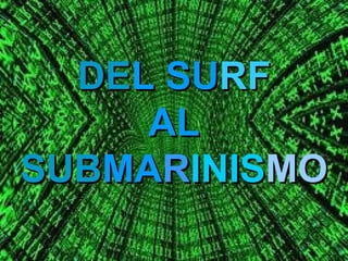 DEL SURF
     AL
SUBMARINISMO
 