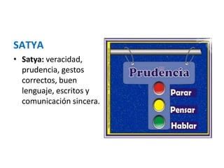 SATYA
• Satya: veracidad,
prudencia, gestos
correctos, buen
lenguaje, escritos y
comunicación sincera.
 