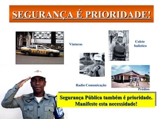 SEGURANÇA É PRIORIDADE! Segurança Pública também é prioridade. Manifeste esta necessidade! Viaturas Prédios Colete  balístico Radio Comunicação 