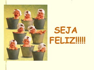 SEJA
FELIZ!!!!!
 