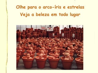 Olhe para o arco-íris e estrelas
Veja a beleza em todo lugar
 