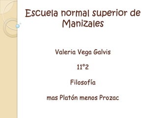 Escuela normal superior de ManizalesValeria Vega Galvis 11°2Filosofía mas Platón menos Prozac 