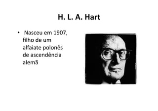 H.	
  L.	
  A.	
  Hart	
  
•  	
  Nasceu	
  em	
  1907,	
  
ﬁlho	
  de	
  um	
  
alfaiate	
  polonês	
  
de	
  ascendência	
  
alemã	
  

 