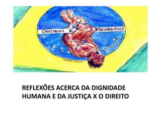 REFLEXÕES	
  ACERCA	
  DA	
  DIGNIDADE	
  
HUMANA	
  E	
  DA	
  JUSTIÇA	
  X	
  O	
  DIREITO	
  

 
