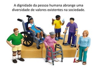 A	
  dignidade	
  da	
  pessoa	
  humana	
  abrange	
  uma	
  
diversidade	
  de	
  valores	
  existentes	
  na	
  sociedade.	
  

 