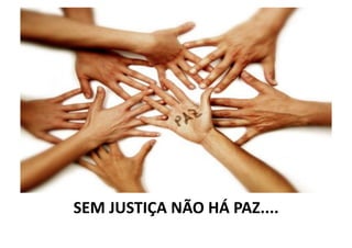SEM	
  JUSTIÇA	
  NÃO	
  HÁ	
  PAZ....	
  	
  

 