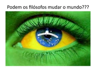 Podem	
  os	
  ﬁlósofos	
  mudar	
  o	
  mundo???	
  

 